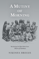 A Mutiny of Morning: Reclaiming the Black Body from Heart of Darkness 1990263356 Book Cover