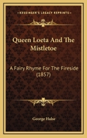 Queen Loeta And The Mistletoe: A Fairy Rhyme For The Fireside 1120022274 Book Cover