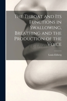 The Throat and Its Functions in Swallowing, Breathing and the Production of the Voice 1022778196 Book Cover