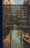 Guide Du Voyageur En Ardenne Ou Excursions D'un Touriste Belge En Belgique: L'our, La Sure, La Lomme, La Lesse, La Meuse, La Semois, La Vire, ... Le Hoyoux, La Mehaigne 1021209627 Book Cover