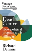 Dead Centre: How political pragmatism is killing us: Vantage Point Issue 2 1763662144 Book Cover