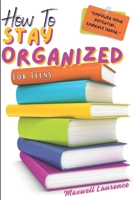 How To Stay Organized For Teens: A Teenager's Guide On How To Be An Adult; Stop Procrastinating and Being Lazy; Balance Work and Academics; Ways To Manage Money; Talk To Anybody And Stop Overthinking B0CNQX69K1 Book Cover