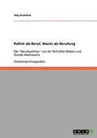 Politik als Beruf, Macht als Berufung: Der "Berufspolitiker" aus der Sicht Max Webers und Niccolò Machiavellis 3638892360 Book Cover