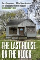 The Last House on the Block: Black Homeowners, White Homesteaders, and Failed Gentrification in Detroit 0226844714 Book Cover