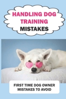 Handling Dog Training Mistakes: First Time Dog Owner Mistakes To Avoid: Puppy Training Mistakes B09BYPQY3D Book Cover