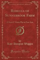 Rebecca of Sunnybrook Farm: A State O' Maine Play in Four Acts 1330465334 Book Cover