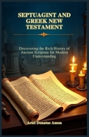 SEPTUAGINT AND GREEK NEW TESTAMENT: Discovering the Rich History of Ancient Scripture for Modern Understanding B0DX7LZDCP Book Cover