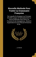 Nouvelle Methode Pour Traiter La Grammaire Fran�oise: Par Laquelle On Enseigne Les Principes De Cette Langue, Et Particulierement Le Secret D'aprendre Sans Peine Les Pronoms Et Les Conjugaisons: Revu� 1278526811 Book Cover