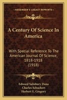 A Century of Science in America, with Special Reference to the American Journal of Science, 1818-1918 1164518976 Book Cover