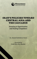 Iran's Policies Toward Central Asia and the Caucasus: Investing in Opportunities and Ousting Competitors 1543782108 Book Cover