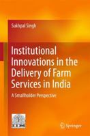 Institutional Innovations in the Delivery of Farm Services in India: A Smallholder Perspective 8132237528 Book Cover