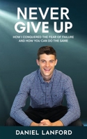 Never Give Up: How I Conquered the Fear of Failure and How You Can Do the Same B08DC6GSGS Book Cover
