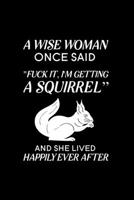 A Wise Woman Once Said Fuck it, I'm Getting a Squirrel And She Lived Happily Ever After: Blank Lined Journal Notebook, 6 x 9, Squirrel journal, Squirrel notebook, Ruled, Writing Book, Notebook for Squ 1695829522 Book Cover