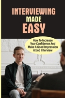 Interviewing Made Easy: How To Increase Your Confidence And Make A Good Impression At Job Interview: Job Interview Stress Management Techniques B09BGF8H2J Book Cover