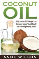 Coconut Oil: Using Coconut Oil for Weight Loss, Increased Energy, Vibrant Beauty and Achieving Amazing Health 1541042425 Book Cover