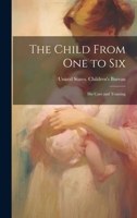 The Child From one to Six: His Care and Training 1021501298 Book Cover