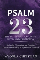 Psalm 23: The Battle Plan for Divine Supply and Protection: Activating Divine Covering, Breaking Oppression, and Walking in Supernatural Provision B0HJ8ZK5QM Book Cover