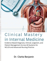 CLINICAL MASTERY IN INTERNAL MEDICINE: Evidence-Based Diagnosis, Clinical Judgment, and Patient Management Across All Systems for NCLEX and Advanced Nursing Practice B0GVTPNB81 Book Cover