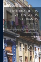 Historia De Los Voluntarios Cubanos: Hechos Mas Notables En Que Ha Tomado Parte Aquel Benemérito, Cuerpo Fines De Su Creacion, Refutacion De Los ... Jefes, Volume 1... 1295105845 Book Cover