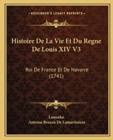 Histoire De La Vie Et Du Regne De Louis XIV V3: Roi De France Et De Navarre (1741) 1166068137 Book Cover