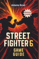 Street Fighter 6 Game Guide: Unlock Hidden Characters, Perfect Combos and Dominate Ranked Matches B0FDFK4BTM Book Cover