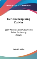 Der Kirchengesang Z�richs, Sein Wesen, Seine Geschichte, Seine F�rderung: Ein Wort an Die Vorsteher Und Glieder Der Gemeinde (Classic Reprint) 1247829979 Book Cover