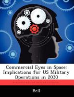 Commercial Eyes in Space: Implications for Us Military Operations in 2030 1249326850 Book Cover
