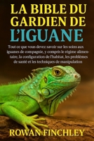 LA BIBLE DU GARDIEN DE L'IGUANE: Tout ce que vous devez savoir sur les soins aux iguanes de compagnie, y compris le régime alimentaire, la ... techniques de manipulation (French Edition) B0FNWD9W74 Book Cover