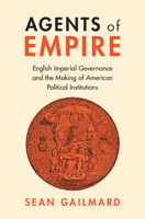 Agents of Empire: English Imperial Governance and the Making of American Political Institutions 1009316893 Book Cover