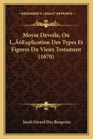 Moyse Devoile, Ou L'Explication Des Types Et Figures Du Vieux Testament (1670) 1166330761 Book Cover
