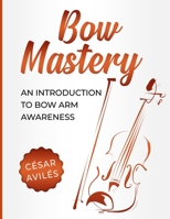 Bow Mastery: An Introduction to Bow Arm Awareness 1797957112 Book Cover
