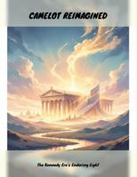 Camelot Reimagined: The Kennedy Era'S Enduring Light B0G1HPWSND Book Cover
