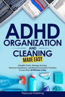 ADHD Organization and Cleaning Made Easy: Simplify Tasks, Manage Anxiety, Harness Hyperfocus, and Elevate Executive Function in Less than 10 Minutes a 1965989004 Book Cover