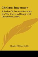 Christus Imperator: A Series of Lecture-Sermons on the Universal Empire of Christianity (Classic Reprint) 1164605313 Book Cover