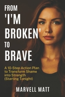 From “I’m Broken” to Brave: A 10-Step Action Plan to Transform Shame into Strength (Starting Tonight) B0FVKMYDSP Book Cover