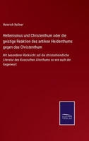 Hellenismus und Christenthum oder die geistige Reaktion des antiken Heidenthums gegen das Christenthum: Mit besonderer Rücksicht auf die ... so wie auch der Gegenwart 3752551453 Book Cover