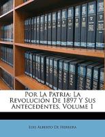 Por La Patria: La Revolución De 1897 Y Sus Antecedentes, Volume 1 1146344686 Book Cover