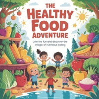 The Healthy Food Adventure: Learning How Fruits and Vegetables Help Us Grow Strong, Stay Healthy, and Feel Happy Every Day B0H155KXLT Book Cover
