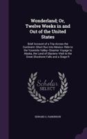 Wonderland; Or, Twelve Weeks in and Out of the United States: Brief Account of a Trip Across the Continent--Short Run Into Mexico--Ride to the Yosemite Valley--Steamer Voyage to Alaska, the Land of Gl 1358869073 Book Cover