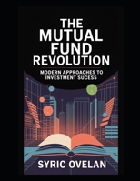 The Mutual Fund Revolution: Modern Approaches to Investment Success B0FRGD36DY Book Cover