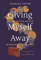 Giving Myself Away, From Beat Generation Protégé To Metaphysical Social Critic: A Cultural History of America through Fifty Years of Spiritual Seeking B0FGCLXS3J Book Cover