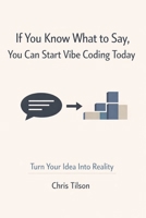 If You Know What to Say, You Can Start Vibe Coding Today: Turn Your Idea Into Reality B0GHN4MZFX Book Cover