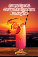Sunset Sips: 96 Cocktail Recipes from Los Angeles B0CJDDKX43 Book Cover