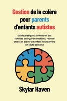 Gestion de la colère pour parents d'enfants autistes: Guide pratique à l’intention des familles pour gérer émotions, réduire stress et élever un enfant neurodivers en toute sérénité (French Edition) B0FHH3HWZM Book Cover