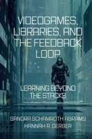 Videogames, Libraries, and the Feedback Loop : Learning Beyond the Stacks 1800715064 Book Cover