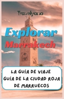 Explorar Marrakech: La Guía de Viaje Definitiva a la Ciudad Roja de Marruecos; Descubra las Joyas Ocultas, Las Principales Atracciones y los Mejores ... Marroquí Inolvidable. (Spanish Edition) B0DYT9NKTM Book Cover