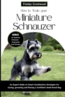 How to Train Your Miniature Schnauzer: An Expert Guide to Smart Socialization Strategies for Caring, Grooming, and Raising a Confident Small Breed Dog B0CTYFV3W8 Book Cover