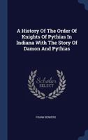 A History Of The Order Of Knights Of Pythias In Indiana With The Story Of Damon And Pythias 1022563270 Book Cover