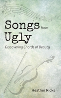 Songs from Ugly: Discovering Chords of Beauty 0578582414 Book Cover