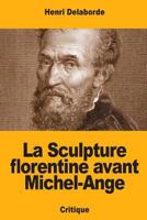 La Sculpture florentine avant Michel-Ange 1986046486 Book Cover